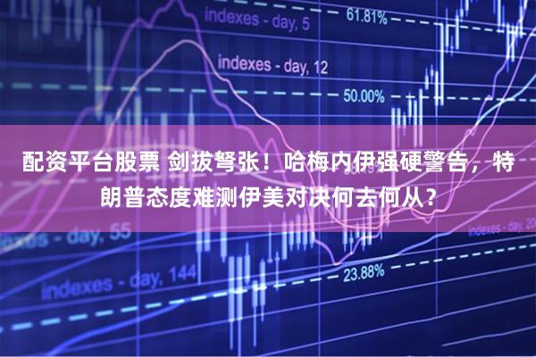 配资平台股票 剑拔弩张！哈梅内伊强硬警告，特朗普态度难测伊美对决何去何从？