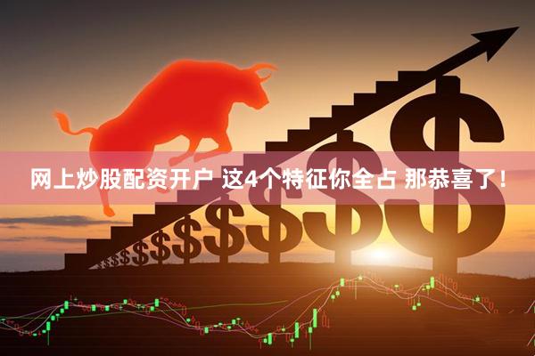 网上炒股配资开户 这4个特征你全占 那恭喜了！
