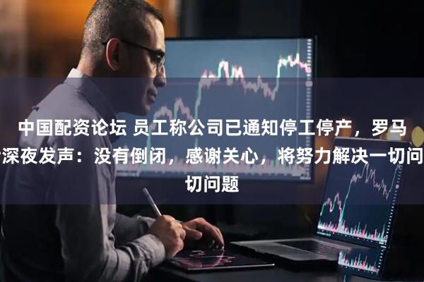中国配资论坛 员工称公司已通知停工停产，罗马仕深夜发声：没有倒闭，感谢关心，将努力解决一切问题