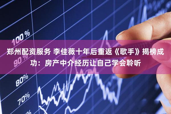 郑州配资服务 李佳薇十年后重返《歌手》揭榜成功：房产中介经历让自己学会聆听
