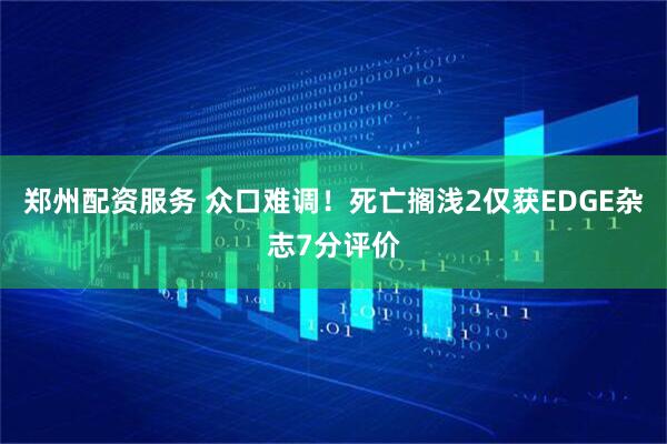 郑州配资服务 众口难调！死亡搁浅2仅获EDGE杂志7分评价