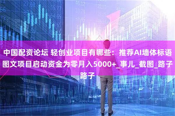 中国配资论坛 轻创业项目有哪些：推荐AI墙体标语图文项目启动资金为零月入5000+_事儿_截图_路子