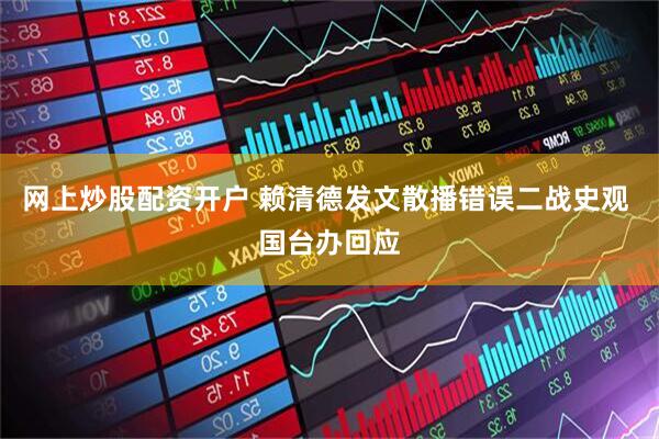 网上炒股配资开户 赖清德发文散播错误二战史观 国台办回应