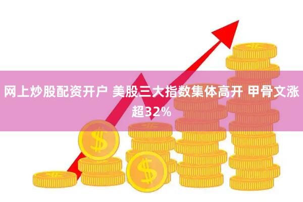 网上炒股配资开户 美股三大指数集体高开 甲骨文涨超32%