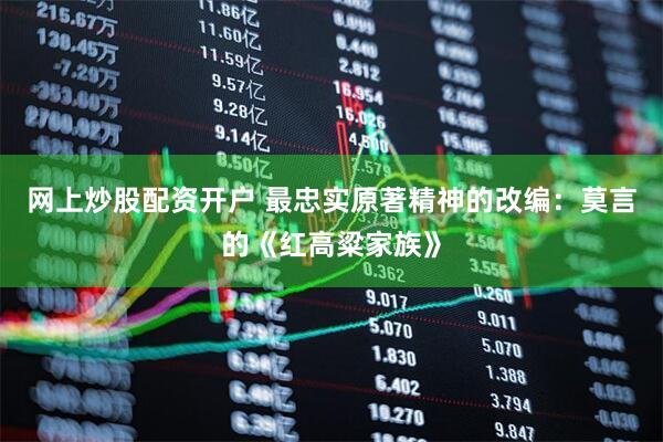 网上炒股配资开户 最忠实原著精神的改编：莫言的《红高粱家族》