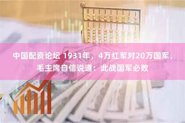 中国配资论坛 1931年，4万红军对20万国军，毛主席自信说道：此战国军必败