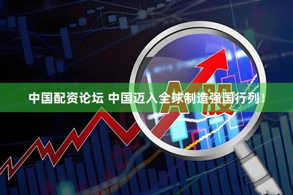中国配资论坛 中国迈入全球制造强国行列!